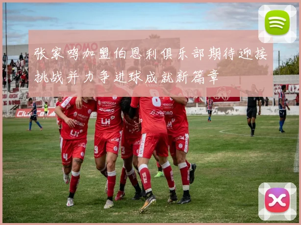 张家鸣加盟伯恩利俱乐部期待迎接挑战并力争进球成就新篇章