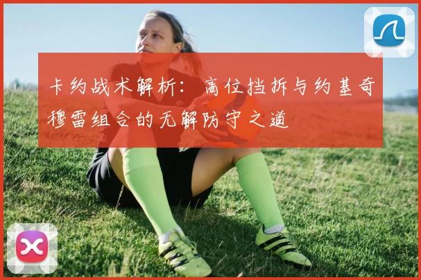 卡约战术解析:高位挡拆与约基奇穆雷组合的无解防守之道