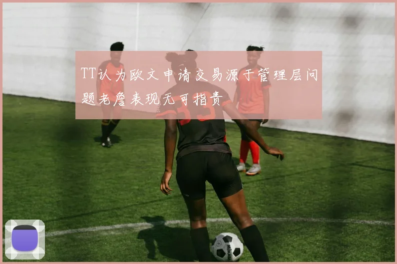 TT认为欧文申请交易源于管理层问题老詹表现无可指责