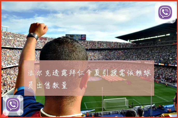 法尔克透露拜仁今夏引援需依赖球员出售数量