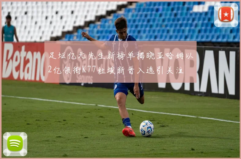 足坛亿元先生新榜单揭晓亚哈姆以2亿领衔K77杜埃新晋入选引关注