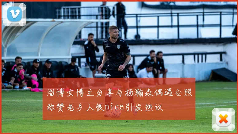 淄博女博主分享与杨瀚森偶遇合照称赞老乡人很nice引发热议