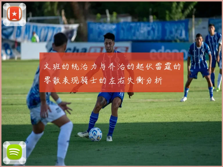 文班的统治力与乔治的起伏雷霆的零散表现骑士的左右失衡分析