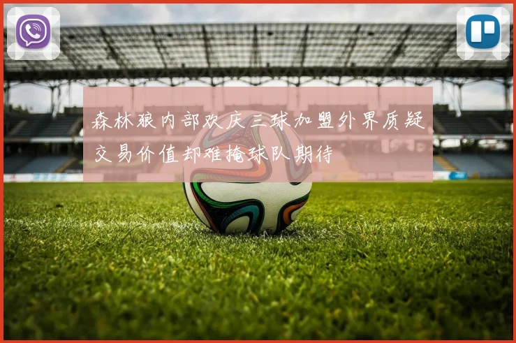 森林狼内部欢庆三球加盟外界质疑交易价值却难掩球队期待