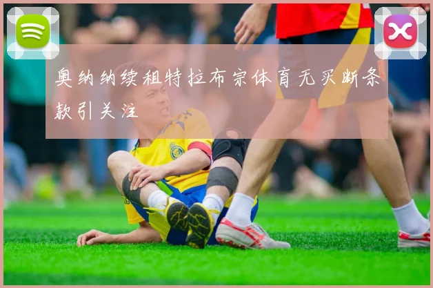 奥纳纳续租特拉布宗体育无买断条款引关注