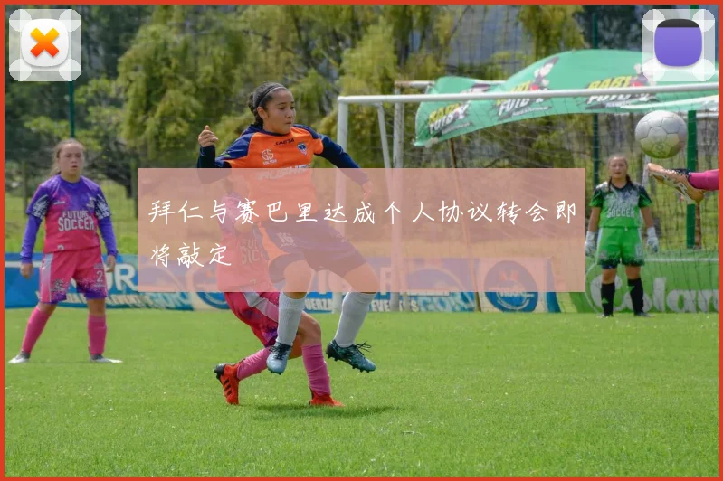 拜仁与赛巴里达成个人协议转会即将敲定