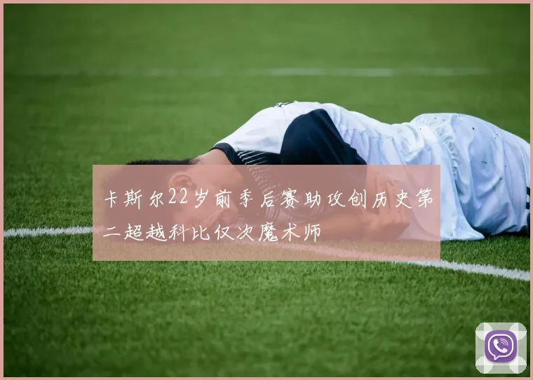 卡斯尔22岁前季后赛助攻创历史第二超越科比仅次魔术师